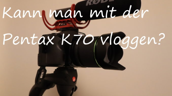 Die Pentax K70 als Vlogging-Kamera